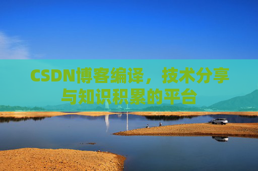 CSDN博客编译，技术分享与知识积累的平台